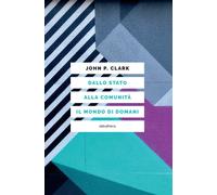 DALLO STATO ALLA COMUNITA'. IL MONDO DI DOMANI - Clark John P. - 2023