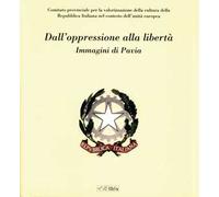 Dall'oppressione alla libertà. Immagini di Pavia. Ediz. illustrata