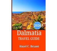Dalmatia TRAVEL GUIDE 2026: Experience Croatia’s Authentic Coastal Adventures, Hidden Gems, Adriatic Treasures & Island Escapes