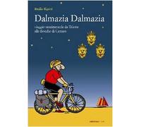 Dalmazia Dalmazia! Viaggio sentimentale da Trieste alle Bocche di Cattaro
