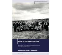 Dam Internationalism: Rethinking Power, Expertise and Technology in the Twentieth Century