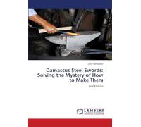 Damascus Steel Swords: Solving the Mystery of How to Make Them: 2nd Edition