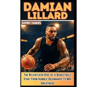 DAMIAN LILLARD: The Relentless Rise of a Basketball Star: From Humble Beginnings to NBA Greatness