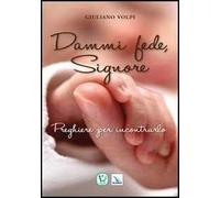Dammi fede, Signore. Preghiere per incontrarlo