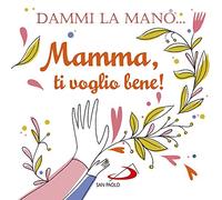 Dammi la mano... Mamma, ti voglio bene! Ediz. illustrata