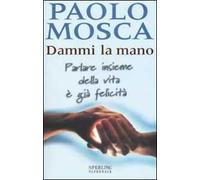 Dammi la mano. Parlare insieme della vita è già felicità