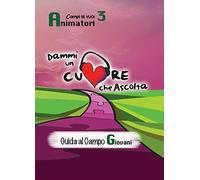 Dammi un cuore che ascolta. Animatori. Guida al campo giovani (Vol. 3)