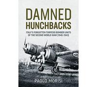 Damned Hunchbacks: Italy’s Forgotten Torpedo Bomber Units of the Second World War 1940-1943