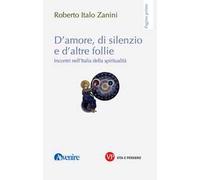 D'amore, di silenzio e d'altre follie. Incontri nell'Italia della spiritualità