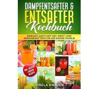 Dampfentsafter & Entsafter Kochbuch: Einfach Juicy! Mit 130+ Obst-und Gemüsesäften für die ganze Familie
