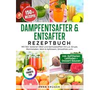 Dampfentsafter & Entsafter Rezeptbuch | Mit FARBFOTOS: Mit 150+ leckeren Obst-und Gemüsesäften mit u.a. Sirupe, Marmeladen, Wein & Apfelwein, Smoothies uvm. Inkl. Saftfasten Anleitung + Dessert-Saucen