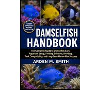 DAMSELFISH HANDBOOK: The Complete Guide to Damselfish Care, Aquarium Setup, Feeding, Behavior, Breeding, Tank Compatibility, and Long-Term Marine Fish Success