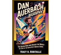 DAN AUERBACH BIOGRAPHY: The Guitar Hero Who Rocked the World - The Story of the Black Keys’ Musical Genius