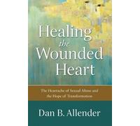 Healing the Wounded Heart - The Heartache of Sexual Abuse and the Hope of