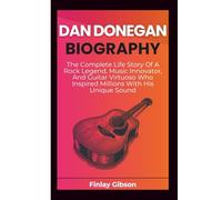 DAN DONEGAN BIOGRAPHY: The Complete Life Story Of A Rock Legend, Music Innovator, And Guitar Virtuoso Who Inspired Millions With His Unique Sound