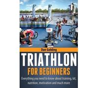 Triathlon For Beginners: Everything you need to know about training, nutrition, kit, motivation, racing, and much more