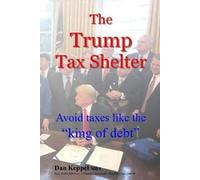 Dan Keppel MBA The Trump Tax Shelter: Avoid taxes like the king of d (Tascabile)