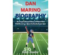 DAN MARINO BIOGRAPHY: An Inspirational Story of How One Kid Became a Quarterback Superstar