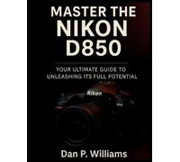 Dan P Williams Master the Nikon D850 (Tascabile) Complete Camera Mastery