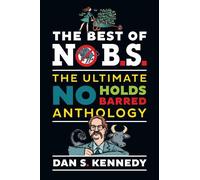 The Best of No B.S.: The Ultimate No Holds Barred Anthology by Dan S. Kennedy