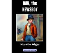 Dan, the Newsboy: From Poverty to Perseverance - One Boy's Incredible Journey through 19th Century New York City (Annotated)