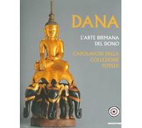 Dana. L'arte birmana del dono. Capolavori della collezione Peppler. Ediz. illustrata