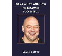 DANA WHITE AND HOW HE BECOMES SUCCESSFUL: His journey Inside the UFC Empire, A Mixed Martial Arts and Sports Business Biography