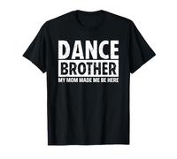 Dance Brother Bro My Mom Made Me Be Here Maglietta
