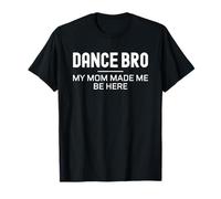 Dance Brother Bro My Mom Made Me Be Here Maglietta