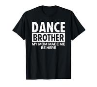 Dance Brother Bro My Mom Made Me Be Here Maglietta