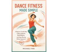 Dance Fitness Made Simple: A Beginner-Friendly Way to Burn Calories, Build Rhythm, and Enjoy Moving Without Equipment