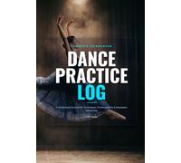Dance Practice Log & Journal: A Dedicated 120-Page Dancer's Notebook with Weekly Planner, Choreography Blocking Stage Diagrams, and Competition Keepsake Tracker