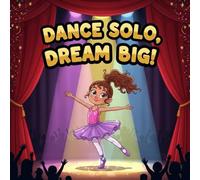 Dance solo dream big: A Story of Overcoming Stage Fright, and Following Your Dreams Perfect for Young Readers Ages 4-8
