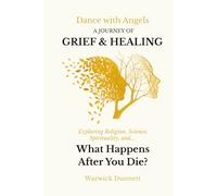 Dance with Angels: A Journey of Grief & Healing, Exploring Religion, Science, Spirituality, and What Happens After You Die?: A Journey of Grief & ... You Die? Religion, Science, and Spirituality.