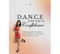 Dance Your Way To Confidence: A unique guide to building self-confidence & thriving in every area of your life.