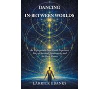 DANCING IN-BETWEEN WORLDS: An Unforgettable Near Death Experience Story of Survival, Synchronicity and the Great Return