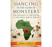 Dancing in the Glory of Monsters: The Collapse of the Congo and the Great War of Africa: The Collapse of Congo and the Great War of Africa