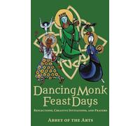 Dancing Monk Feast Days: Reflections, Creative Invitations, and Prayers: Reflections, Creative Invitations, and Prayers: Reflections, Creative Invitations, and Prayers