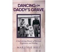 Dancing on Daddy's Grave: A Soul-Stirring Memoir of Survival, Forgiveness and Healing