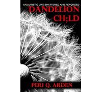 Dandelion Ch;ld: An Autistic Life Shattered and Reforged