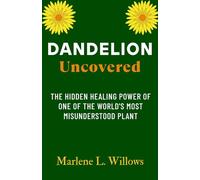 Dandelion Uncovered: The Hidden Healing Power of One of the World's Most Misunderstood Plant