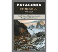 DANE WHITLOCK PATAGONIA HIKING GUIDE 2025 -2026: Top Trails and Epic (Tascabile)