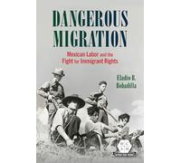 Dangerous Migration: Mexican Labor and the Fight for Immigrant Rights (Working Class in American History)