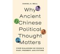 Why Ancient Chinese Political Thought Matters: Four Dialogues on China’s Past, Present, and Future: Four Dialogues on China’s Past, Present, and Future