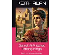 Daniel: A Prophet Among Kings: Faith in the Face of Danger