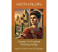 Daniel: A Prophet Among Kings: Faith in the Face of Danger