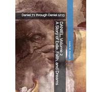 DANIEL, A Story of Exile, Faith, and Dreams.: Volume Two: Daniel 7:1 through Daniel 12:13