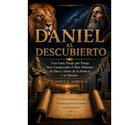 Daniel Al Descubierto: Una Guía Pasaje por Pasaje Para Comprender el Plan Soberano de Dios a Través de la Profecía y la Historia
