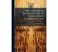 Daniel B Jones Why Efforts to Centralize the US Intelligence Communi (Tascabile)