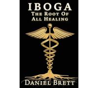 Daniel Brett Iboga The Root Of all Healing (Tascabile)